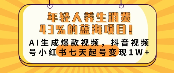 年轻人养生消费43%的蓝海项目，AI生成爆款视频，抖音视频号小红书七天起号变现1w-轻创云