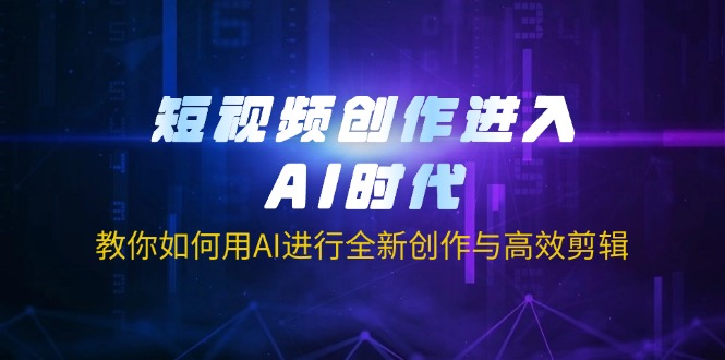 （14145期）短视频创作进入AI时代，教你如何用AI进行全新创作与高效剪辑-轻创云