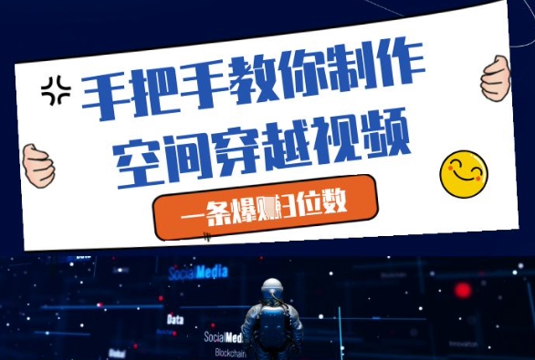 手把手教你制作空间穿越视频，一条爆挣3位数-轻创云