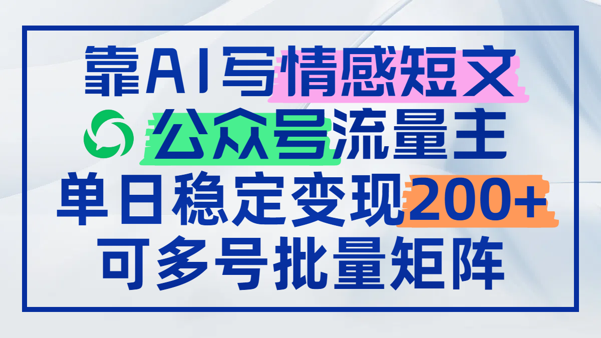（14712期）靠AI写情感短文，公众号流量主日赚200+，可多号批量矩阵-轻创云