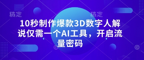 10秒制作爆款3D数字人解说仅需一个AI工具，开启流量密码-轻创云