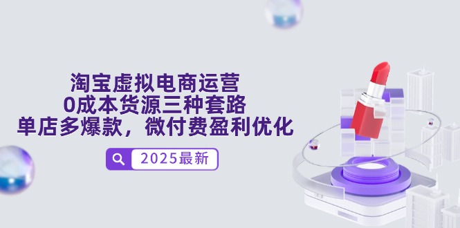 （14739期）淘宝虚拟电商运营，0成本货源三种套路，单店多爆款，微付费盈利优化-轻创云