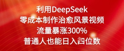 利用DeepSeek零成本制作治愈风景视频，流量暴涨300%，普通人也能日入四位数-轻创云