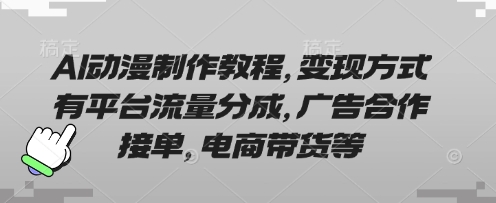 AI动漫制作教程，变现方式有平台流量分成，广告合作接单，电商带货等-轻创云