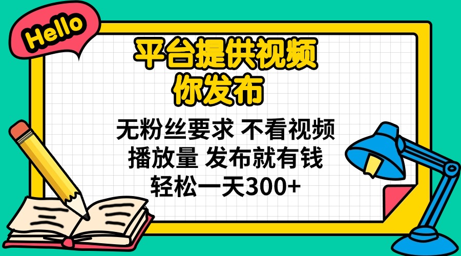（14171期）平台提供视频 你发布 无粉丝要求 不看视频播放量 发布就有钱 轻松一天300+-轻创云