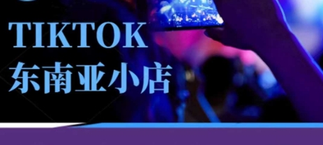 Tiktok东南亚跨境小店运营班，一门专业的TK小店运营培训课-轻创云