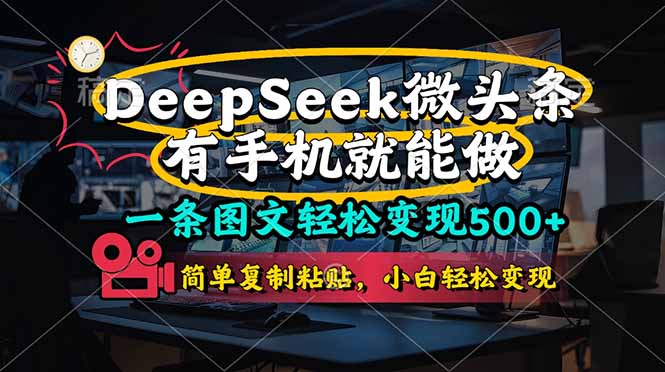 （14318期）一条图文轻松变现500+，DeeSeep微头条，有手机就能做，简单复制粘贴，…-轻创云