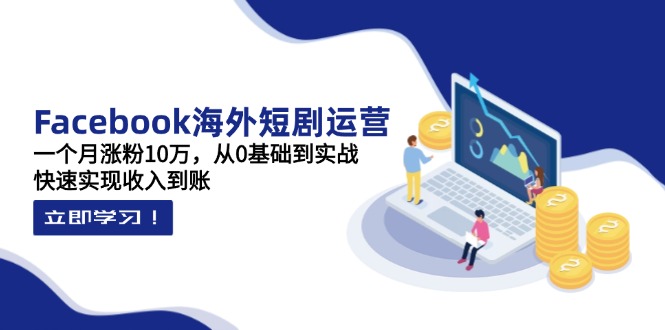 （14328期）Facebook海外短剧运营：一个月涨粉10万，从0基础到实战，快速实现收入到账-轻创云