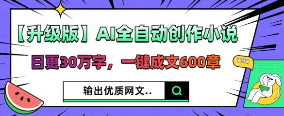 【升级版】AI全自动创作小说，日更30万字，一键成文600章-轻创云