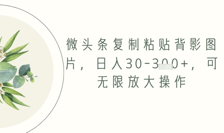 微头条复制粘贴背影图片，日入30-3张+，可无限放大操作-轻创云