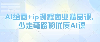 AI绘画+ip课程商业精品课，少走弯路的优质AI课-轻创云