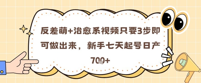 反差萌+治愈系视频只要3步即可做出来，新手七天起号日产7张-轻创云