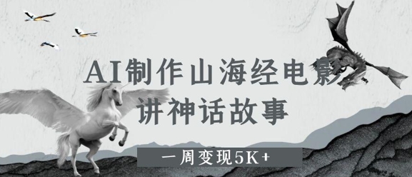 AI制作山海经电影，讲神话故事，一周变现5K+-轻创云