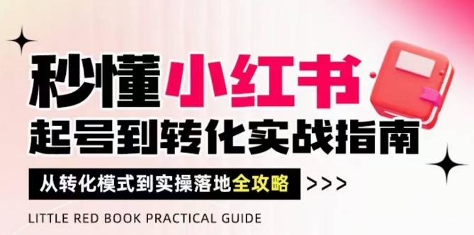 秒懂小红书-起号到转化实战指南，​从转化模式到实操落地全攻略，让你破解流量玄学，做得有结果-轻创云