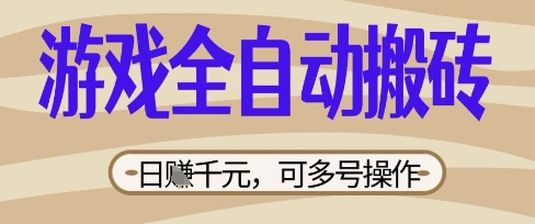 游戏全自动搬砖项目，日入数张，简单无脑有手就行，可矩阵多号操作【揭秘】-轻创云