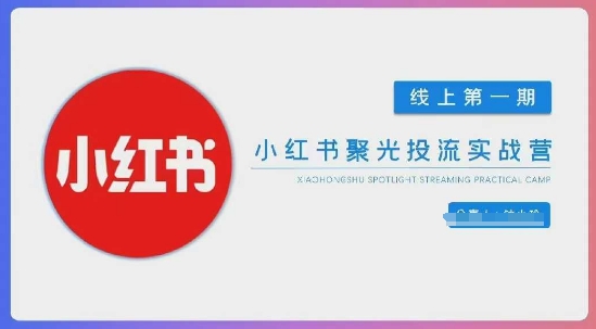 小红书聚光陪跑第一期，教你从0到1玩转小红书聚光投流，搭建小红书付费投流团队，更快的见到效果-轻创云