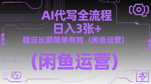 AI代写全流程，日入3张+，稳定长期简单有效（闲鱼运营）-轻创云