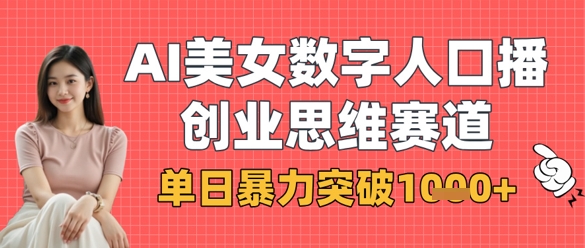 AI美女数字人口播商业思维赛道，单日暴力突破1k+-轻创云