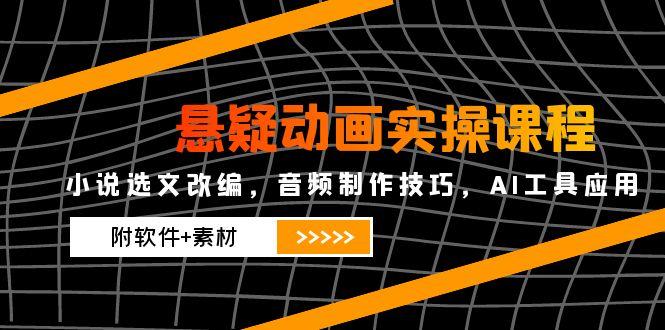 （14890期）悬疑动画实操课程，小说选文改编，音频制作技巧，AI工具应用（附软件+素材-轻创云
