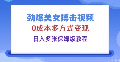 劲爆美女搏击视频，0成本多方式变现，日入多张保姆级教程-轻创云