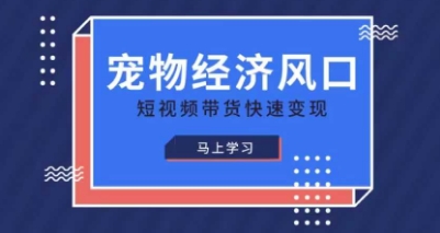 宠物赛道快速变现精品课，宠物经济风口，短视频带货快速变现-轻创云