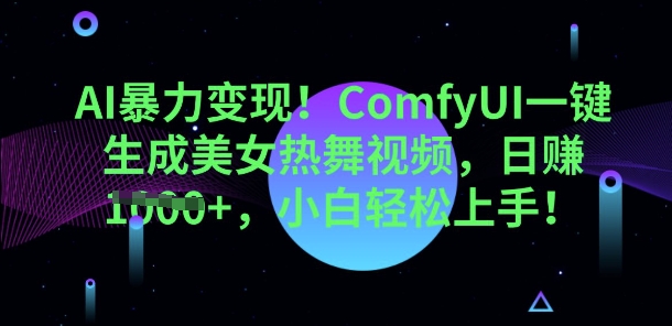 AI暴力变现，ComfyUI一键生成美女热舞视频，小白轻松上手-轻创云