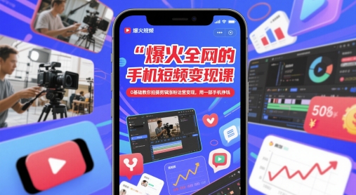 爆火全网的手机短视频变现课，0基础教你拍摄剪辑涨粉运营变现，用一部手机挣钱-轻创云