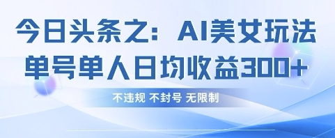 今日头条之AI美女玩法单号单人日均收益3张+，不违规 不封号 无限制-轻创云