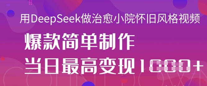 用DeepSeek做治愈小院怀旧风格视频，爆款轻松制作，当日最高变现1k-轻创云