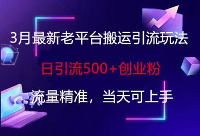 3月最新老平台搬运引流玩法，日引流500+创业粉，流量精准，当天可上手-轻创云