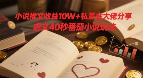 小说推文收益10W+私董会大佬分享，虐文40秒番茄小说玩法-轻创云