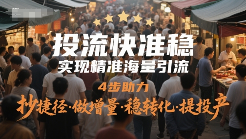 投流快准稳，实现精准海量引流，4步助力，抄捷径·做增量·稳转化·提投产-轻创云