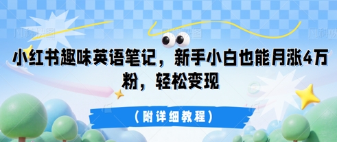 小红书趣味英语笔记，新手小白也能月涨4W粉，轻松变现(附详细教程)-轻创云