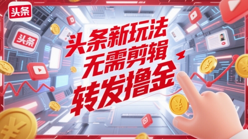 头条新玩法，无需剪辑，转发撸金-轻创云