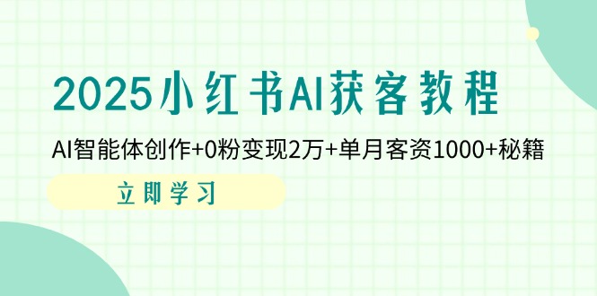 （14301期）2025小红书AI获客教程：AI智能体创作+0粉变现2万+单月客资1000+秘籍-轻创云