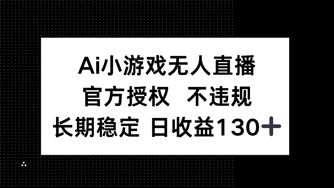 （14260期）AI小游戏无人直播，官方授权 不违规，单日平均收益130+-轻创云