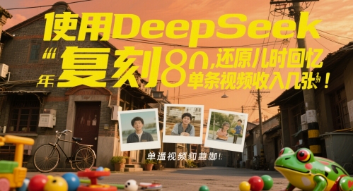 使用DeepSeek复刻80后童年，还原儿时回忆，单条视频收入几张-轻创云