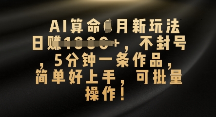 AI算命4月新玩法，日入数张，不封号，5分钟一条作品，简单好上手，可批量操作-轻创云