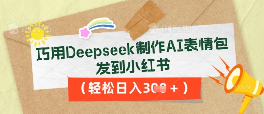 巧用Deepseek制作AI表情包，发到小红书，轻松日入3张-轻创云