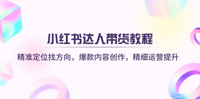 （14142期）小红书达人带货教程：精准定位找方向，爆款内容创作，精细运营提升-轻创云