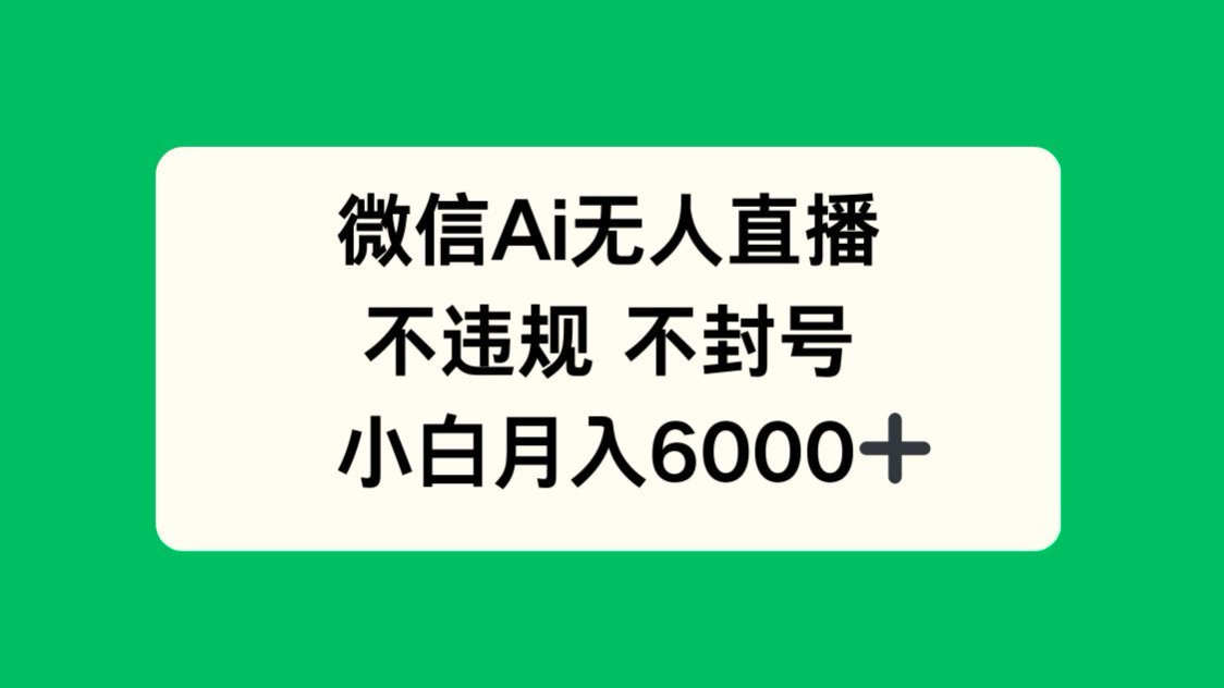 （14733期）微信AI无人直播，不违规 不封号 ，小白月入6000+-轻创云