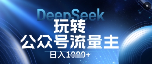 DeepSeek玩转公众号流量主，日入数张，每天几分钟，操作简单零门槛-轻创云