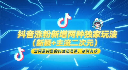 抖音涨粉新增两种独家玩法（新颖+主流二次元），全网最完整的抖音起号课，亲测有效-轻创云