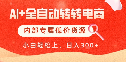 【AI+全自动转转电商】内部专属低价货源，全网首发，单日轻松变现几张【揭秘】-轻创云