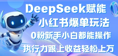 DeepSeek赋能小红书爆单玩法0粉新手小白都能操作，执行力跟上收益轻松上W，懒人勿做-轻创云