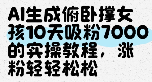 AI生成俯卧撑女孩，10天吸粉7000的实操教程，涨粉轻轻松松-轻创云