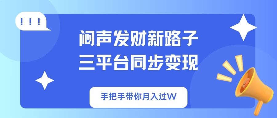 （14182期）闷声发财新路子！三平台同步变现，手把手带你月入过W-轻创云