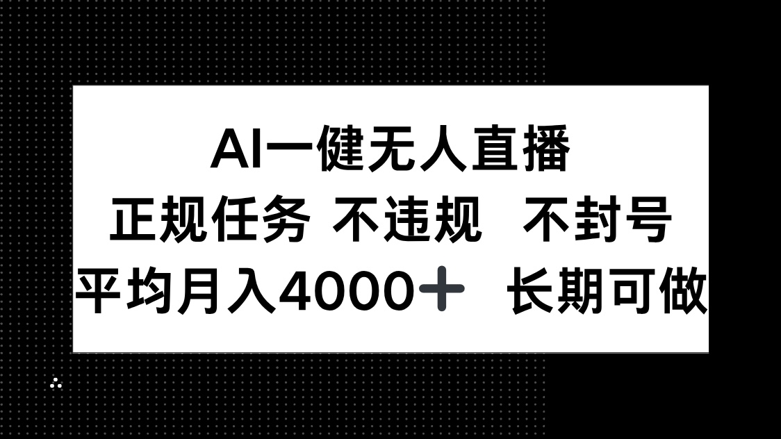 （14780期）AI一键无人直播，正规任务 不违规 不封号，平均月入4000+ 长期可做-轻创云