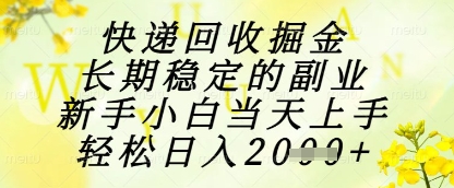 快递回收掘金项目，长期稳定的副业，新手小白当天上手，轻松日入1k+【揭秘】-轻创云