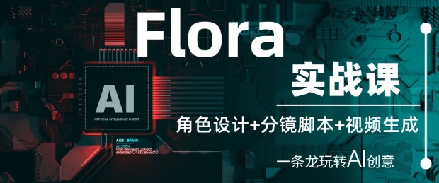 Flora实战课：角色设计+分镜脚本+视频生成，一条龙玩转AI创意-轻创云